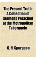 The Present Truth; A Collection of Sermons Preached at the Metropolitan Tabernacle