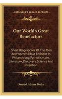 Our World's Great Benefactors: Short Biographies of the Men and Women Most Eminent in Philanthropy, Patriotism, Art, Literature, Discovery, Science and Invention