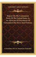 Report On The Communist Party Of The United States As An Advocate Of Overthrow Of Government By Force And Violence