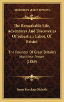 Remarkable Life, Adventures and Discoveries of Sebastian Cabot, of Bristol