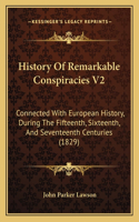 History Of Remarkable Conspiracies V2: Connected With European History, During The Fifteenth, Sixteenth, And Seventeenth Centuries (1829)(English)