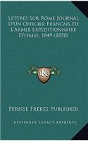 Lettres Sur Rome Journal D'Un Officier Francais De L'Armee Expeditionnaire D'Italie, 1849 (1850)