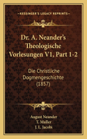 Dr. A. Neander's Theologische Vorlesungen V1, Part 1-2: Die Christliche Dogmengeschichte (1857)