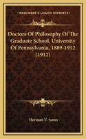 Doctors Of Philosophy Of The Graduate School, University Of Pennsylvania, 1889-1912 (1912)