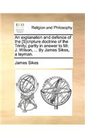 An Explanation and Defence of the [s]cripture Doctrine of the Trinity; Partly in Answer to Mr. J. Wilson, ... by James Sikes, a Layman.
