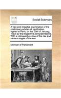 A free and impartial examination of the preliminary articles of pacification, signed at Paris, on the 20th of January, 1783; by the respective plenipotentiaries. With a retrospective view of the rise and various stages of the war: (English)