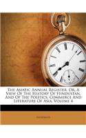 The Asiatic Annual Register, Or, a View of the History of Hindustan, and of the Politics, Commerce and Literature of Asia, Volume 4