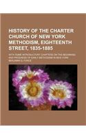 History of the Charter Church of New York Methodism, Eighteenth Street, 1835-1885; With Some Introductory Chapters on the Beginning and Progress of EA