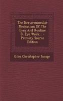 The Nervo-Muscular Mechanism of the Eyes and Routine in Eye Work... - Primary Source Edition