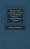 Modern Greek Grammar: For the Use of Classical Students - Primary Source Edition: For the Use of Classical Students - Primary Source Edition