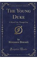 The Young Duke, Vol. 2 of 3: A Moral Tale, Though Gay (Classic Reprint): A Moral Tale, Though Gay (Classic Reprint)