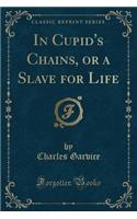 In Cupid's Chains, or a Slave for Life (Classic Reprint)