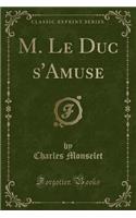M. Le Duc s'Amuse (Classic Reprint): (French)
