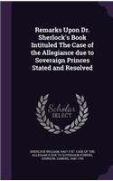 Remarks Upon Dr. Sherlock's Book Intituled The Case of the Allegiance due to Soveraign Princes Stated and Resolved