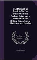The Messiah as Predicted in the Pentateuch and Psalms. Being a new Translation and Critical Exposition of These Ancient Oracles