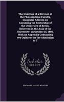The Question of a Division of the Philosophical Faculty, Inaugural Address on Assuming the Rectorship of the University of Berlin, Delivered in the Aula of the University, on October 15, 1880, With an Appendix Containing two Opinions on the Admissi