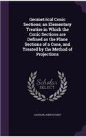 Geometrical Conic Sections; an Elementary Treatise in Which the Conic Sections are Defined as the Plane Sections of a Cone, and Treated by the Method of Projections