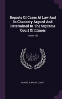Reports Of Cases At Law And In Chancery Argued And Determined In The Supreme Court Of Illinois; Volume 162