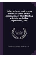 Halley's Comet; An Evening Discourse to the British Association, at Their Meeting at Dublin, on Friday, September 4, 1908