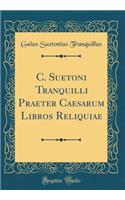 C. Suetoni Tranquilli Praeter Caesarum Libros Reliquiae (Classic Reprint)