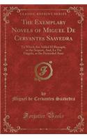 The Exemplary Novels of Miguel de Cervantes Saavedra: To Which Are Added El Buscapié, or the Serpent, And, La Tía Fingida, or the Pretended Aunt (Classic Reprint)