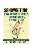 How to write a song: How to Write Lyrics for Beginners in 24 Hours or Less!: A Detailed Guide