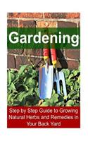 Gardening - Step by Step Guide to Growing Natural Herbs and Remedies in Your Back Yard
