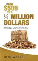 $500 to a 1/4 Million Dollars: Making Money Online