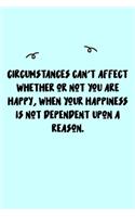Circumstances can't affect whether or not you are happy, when your happiness is not dependent upon a reason. Journal: A minimalistic Lined Journal / Notebook /Journal /planner/ dairy/ calligraphy Book / lettering book/Gratitude journal/ journal with 120 P