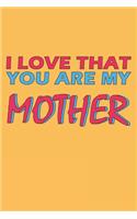 I Love That You Are My Mother: Lined Notebook, Journal, Organizer, Diary, Composition Notebook, Gifts for the Family, Friends or the Best Mother in the World: Lined Notebook / Jou