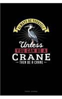 Always Be Yourself Unless You Can Be A Crane Then Be A Crane