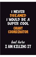 I Never Dreamed I would Be A Super Cool Grant Coordinator But Here I Am Killing It: 6x9 120 Pages Career Pride Motivational Quotes Blank Lined Job Notebook Journal