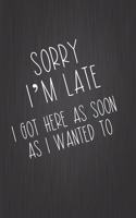Sorry I'm Late. I Got Here As Soon As I Wanted To