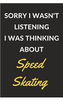 Sorry I Wasn't Listening I Was Thinking About Speed Skating: Speed Skating Journal Notebook to Write Down Things, Take Notes, Record Plans or Keep Track of Habits (6" x 9" - 120 Pages)