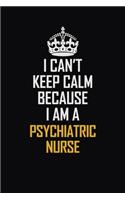I Can't Keep Calm Because I Am A Psychiatric Nurse: Motivational Career Pride Quote 6x9 Blank Lined Job Inspirational Notebook Journal