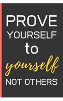 Prove Yourself To Yourself Not Others: Motivational Quotes Gifts: Novelty Notebook / Journal To Write In (6" x 9")