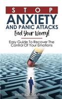 Stop Anxiety And Panic Attacks: End Your Worry! Easy Guide To Recover The Control Of Your Emotions