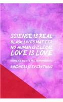 Science Is Real Black Lives Matter No Human Is Illegal Love Is Love Women's Rights Are Human Rights Kindness Is Everything