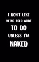 I Don't like Being Told What to Do Unless I'm Naked: BDSM Dominant Submissive Couples Lined Notebook - Adult Gifts Ideas for your Dominatrix Master Mistress DOM SUB. Naughty Gifts for Him & Her