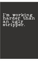 I'm Working Harder Than an Ugly Stripper