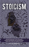 Stoicism: Discover More About Stoic Philosophy. Develop Your Resilience, Grit, And Willpower. Learn How To Practice Modern Stoicism