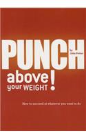 Punch Above Your Weight!: How to Succeed at Whatever You Want to Do