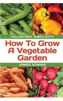 Voluntary Simplicity: How To Grow A Vegetable Garden