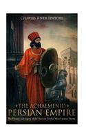 Achaemenid Persian Empire: The History and Legacy of the Ancient Greeks' Most Famous Enemy