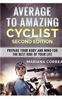 Average to Amazing Cyclist Second Edition: Prepare Your Body and Mind for the Best Ride of Your Life