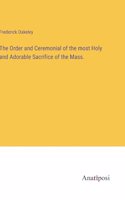 The Order and Ceremonial of the most Holy and Adorable Sacrifice of the Mass.