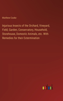 Injurious Insects of the Orchard, Vineyard, Field, Garden, Conservatory, Household, Storehouse, Domestic Animals, etc. With Remedies for their Extermination