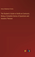 Student's Guide to Smith on Contracts. Being a Complete Series of Questions and Answers Thereon