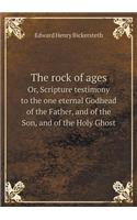 The rock of ages Or, Scripture testimony to the one eternal Godhead of the Father, and of the Son, and of the Holy Ghost