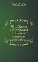Fürst Clemens Metternich Und Sein Zeitalter Biographische-Geschichtliche Darstellung